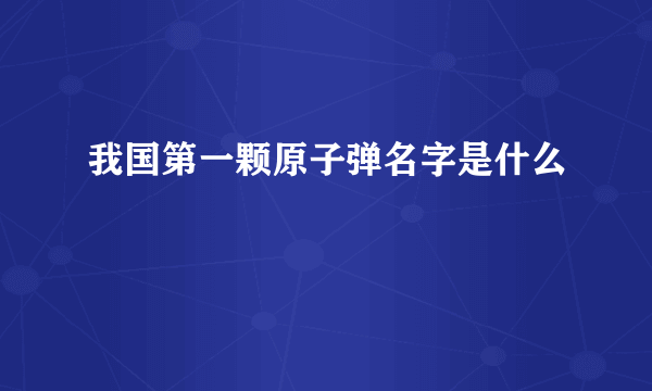 我国第一颗原子弹名字是什么