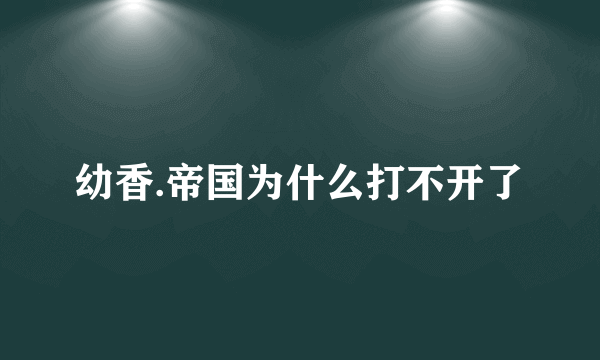 幼香.帝国为什么打不开了