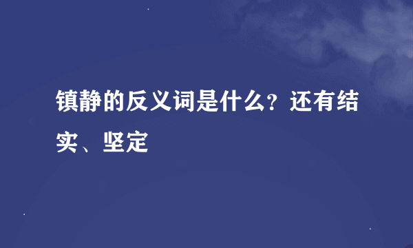 镇静的反义词是什么？还有结实、坚定