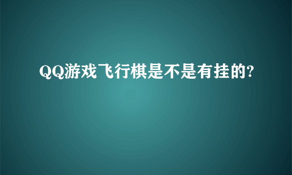 QQ游戏飞行棋是不是有挂的?