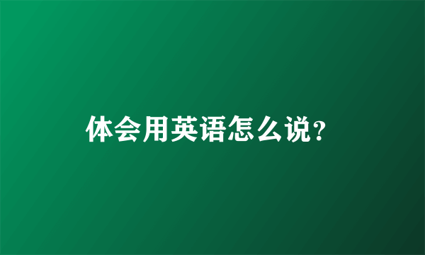 体会用英语怎么说？