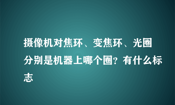 摄像机对焦环、变焦环、光圈分别是机器上哪个圈？有什么标志