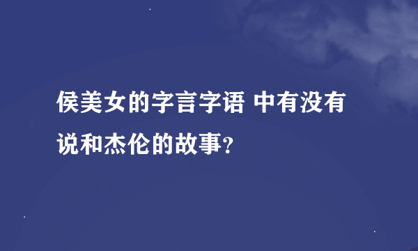 侯美女的字言字语 中有没有说和杰伦的故事？