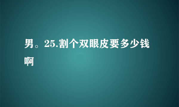 男。25.割个双眼皮要多少钱啊