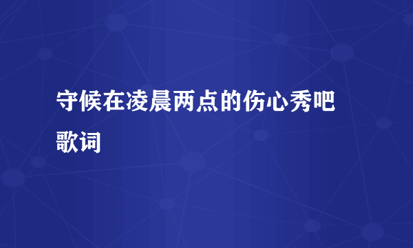 守候在凌晨两点的伤心秀吧 歌词