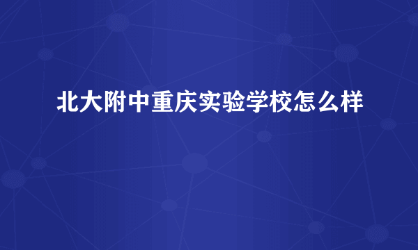 北大附中重庆实验学校怎么样