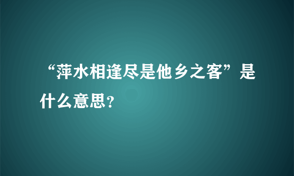 “萍水相逢尽是他乡之客”是什么意思？