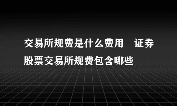 交易所规费是什么费用 证券股票交易所规费包含哪些