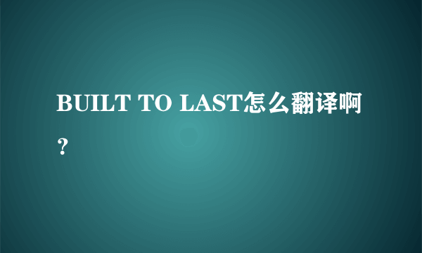 BUILT TO LAST怎么翻译啊？