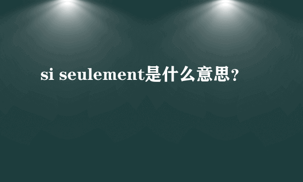 si seulement是什么意思？