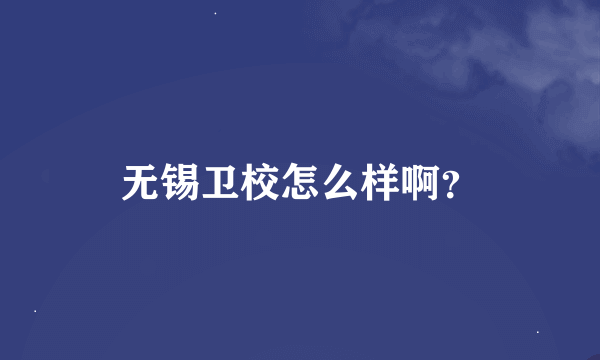 无锡卫校怎么样啊？