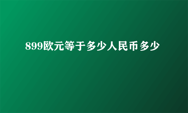 899欧元等于多少人民币多少