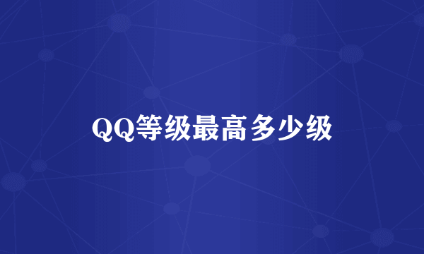 QQ等级最高多少级