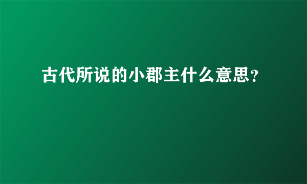 古代所说的小郡主什么意思？