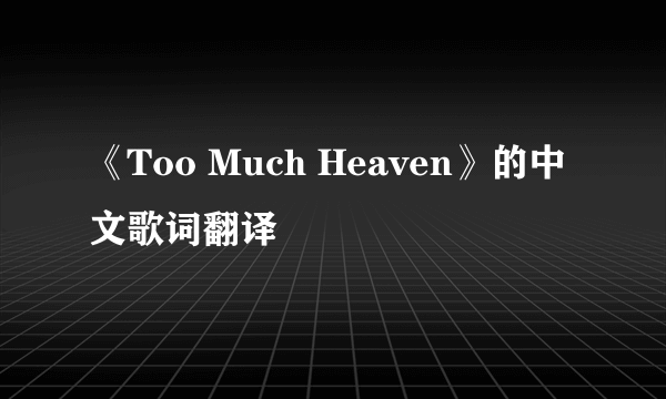 《Too Much Heaven》的中文歌词翻译