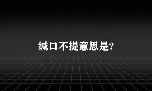 缄口不提意思是?