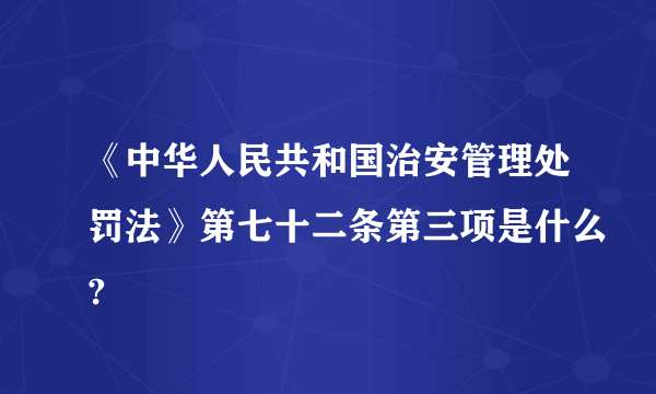 《中华人民共和国治安管理处罚法》第七十二条第三项是什么?