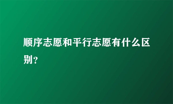 顺序志愿和平行志愿有什么区别？