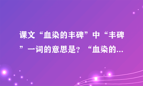 课文“血染的丰碑”中“丰碑”一词的意思是？“血染的丰碑”是指？