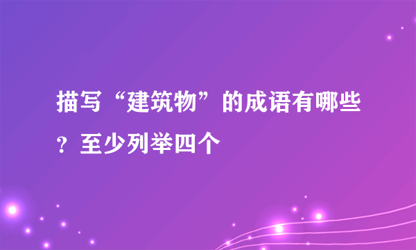 描写“建筑物”的成语有哪些？至少列举四个