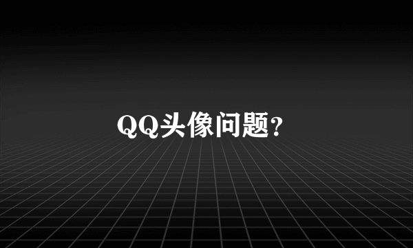 QQ头像问题？