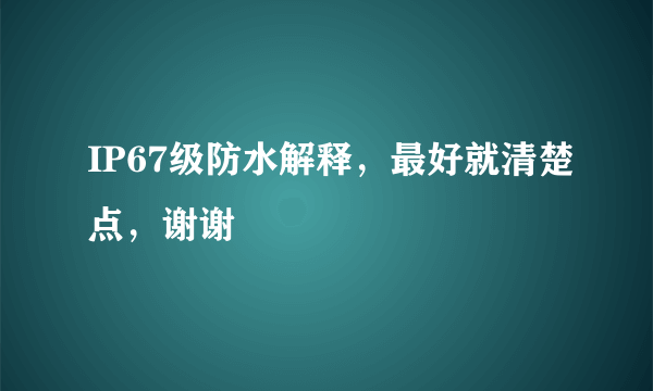 IP67级防水解释，最好就清楚点，谢谢