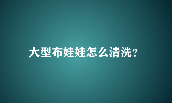 大型布娃娃怎么清洗？