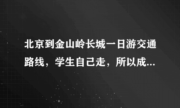 北京到金山岭长城一日游交通路线，学生自己走，所以成本不要太高~~只一天~谢啦。 所花时间最好也说一下