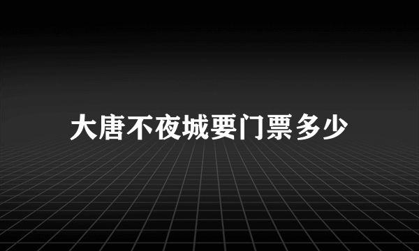 大唐不夜城要门票多少