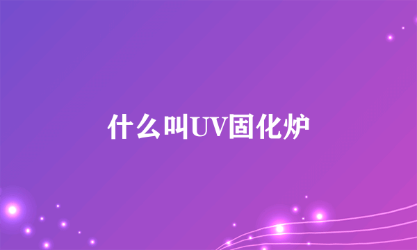 什么叫UV固化炉