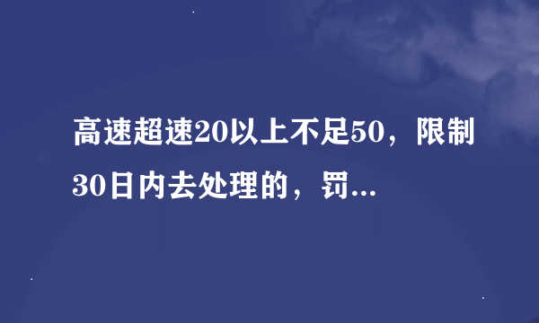 高速超速20以上不足50，限制30日内去处理的，罚款是多少