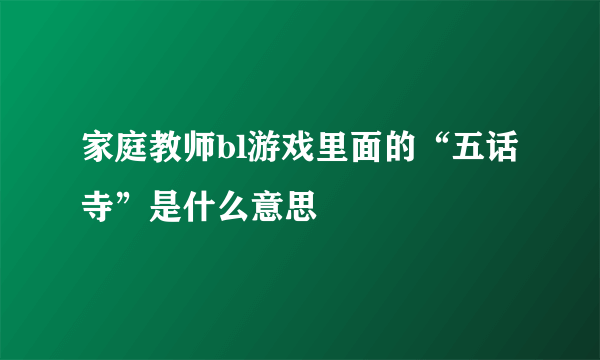 家庭教师bl游戏里面的“五话寺”是什么意思