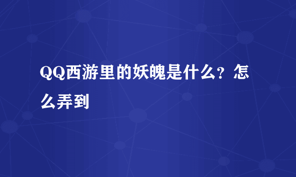 QQ西游里的妖魄是什么？怎么弄到