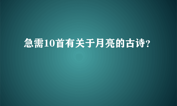 急需10首有关于月亮的古诗？