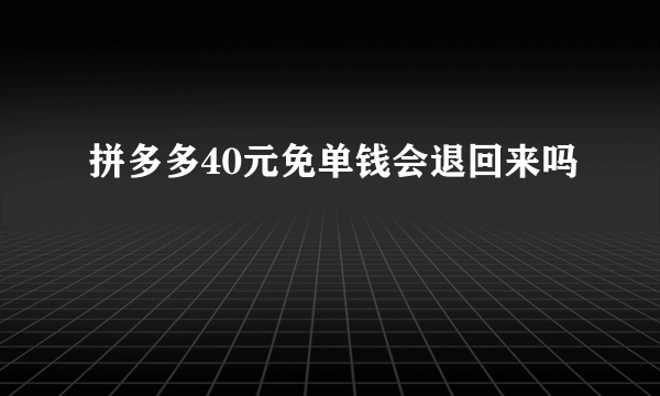 拼多多40元免单钱会退回来吗