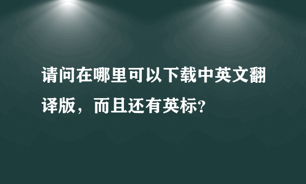 请问在哪里可以下载中英文翻译版，而且还有英标？