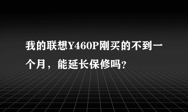 我的联想Y460P刚买的不到一个月，能延长保修吗？