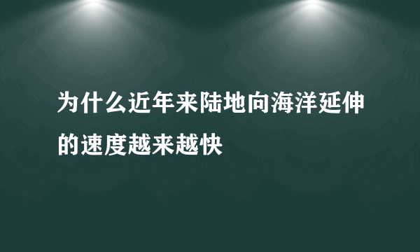 为什么近年来陆地向海洋延伸的速度越来越快