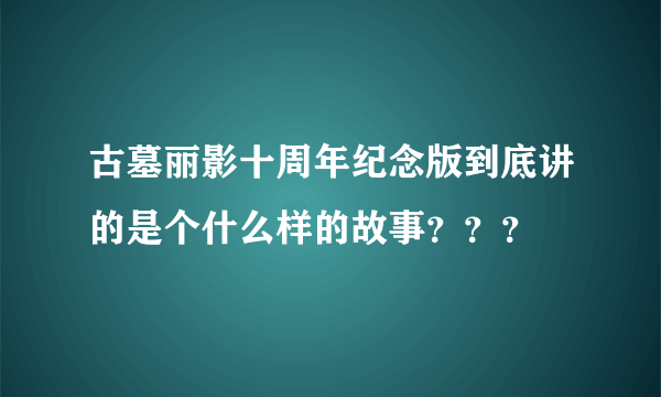 古墓丽影十周年纪念版到底讲的是个什么样的故事？？？