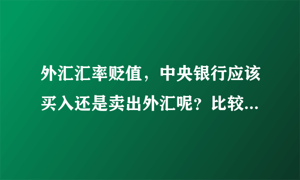 外汇汇率贬值，中央银行应该买入还是卖出外汇呢？比较看不太懂～求解