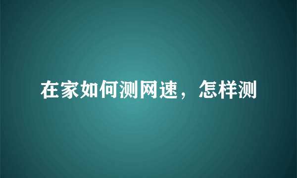 在家如何测网速，怎样测