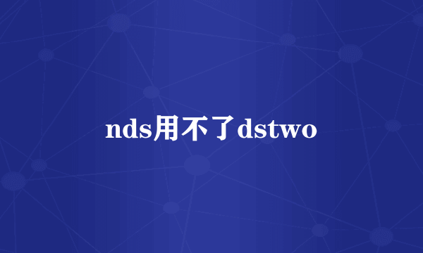 nds用不了dstwo