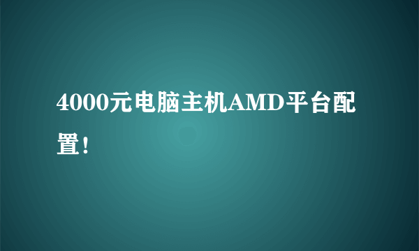 4000元电脑主机AMD平台配置！