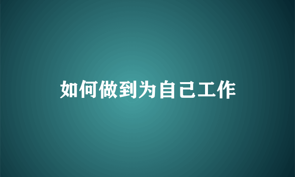 如何做到为自己工作