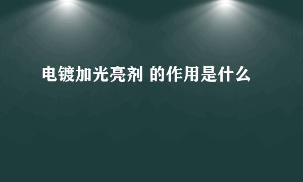 电镀加光亮剂 的作用是什么