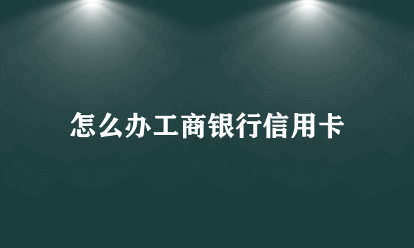 怎么办工商银行信用卡