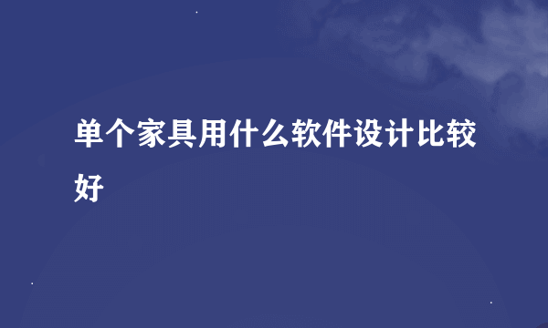 单个家具用什么软件设计比较好