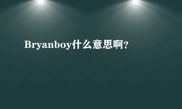 Bryanboy什么意思啊？