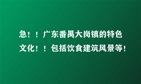 急！！广东番禺大岗镇的特色文化！！包括饮食建筑风景等！