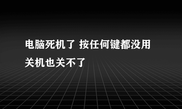 电脑死机了 按任何键都没用 关机也关不了